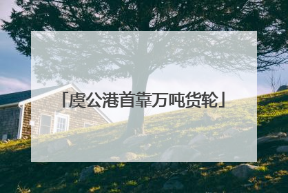 虞公港首靠万吨货轮